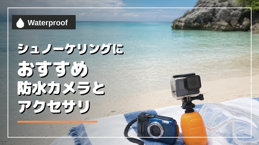 シュノーケリングにおすすめの防水カメラとアクセサリ